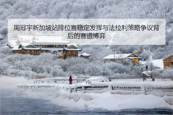 周冠宇新加坡站排位赛稳定发挥与法拉利策略争议背后的赛道博弈