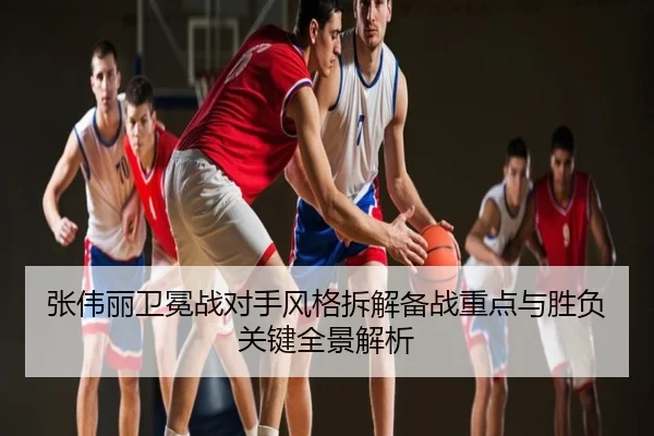 张伟丽卫冕战对手风格拆解备战重点与胜负关键全景解析