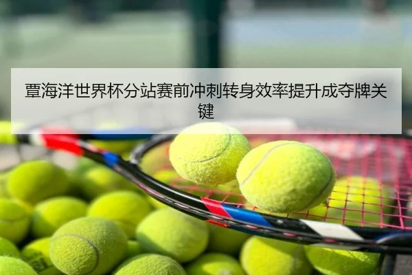 覃海洋世界杯分站赛前冲刺转身效率提升成夺牌关键