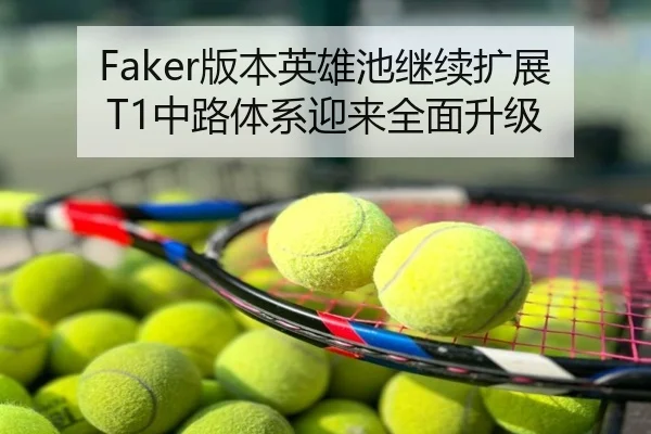 Faker版本英雄池继续扩展 T1中路体系迎来全面升级
